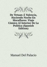 De Tetuan A Valencia, Haciendo Noche En Moraflores: Viaje Comico Al Interior De La Politica (Spanish Edition)