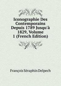 Iconographie Des Contemporains Depuis 1789 Jusqu'? 1829, Volume 1 (French Edition)
