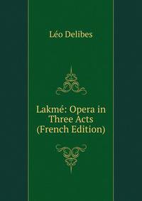 Lakme: Opera in Three Acts (French Edition)