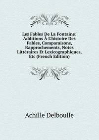 Les Fables De La Fontaine: Additions ? L'histoire Des Fables, Comparaisons, Rapprochements, Notes Litt?raires Et Lexicographiques, Etc (French Edition)