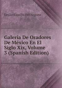 Galeria De Oradores De Mexico En El Siglo Xix, Volume 3 (Spanish Edition)