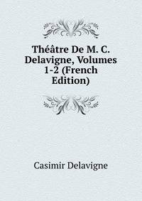 Theatre De M. C. Delavigne, Volumes 1-2 (French Edition)
