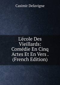 L'?cole Des Vieillards: Com?die En Cinq Actes Et En Vers . (French Edition)