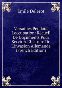 Versailles Pendant L'occupation: Recueil De Documents Pour Servir ? L'histoire De L'invasion Allemande (French Edition)