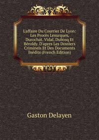 L'affaire Du Courrier De Lyon: Les Proc?s Lesurques, Durochat. Vidal, Dubosq Et B?roldy. D'apres Les Dossiers Criminels Et Des Documents In?dits (French Edition)