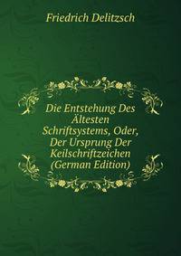 Die Entstehung Des ?ltesten Schriftsystems, Oder, Der Ursprung Der Keilschriftzeichen (German Edition)