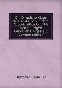 Die Dingliche Klage Des Deutschen Rechts: Geschichtlich Und Fur Den Heutigen Gebrauch Dargestellt (German Edition)