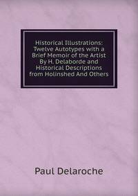 Historical Illustrations: Twelve Autotypes with a Brief Memoir of the Artist By H. Delaborde and Historical Descriptions from Holinshed And Others.