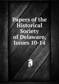 Papers of the Historical Society of Delaware, Issues 10-14