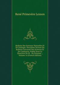 Bulletin Des Sciences Naturelles Et De G?ologie: Deuxi?me Section Du Bulletin Universel Des Sciences Et De L'industrie, Publi? Sous La Direction De M. . De F?russac ., Volume 14 (French Edition)