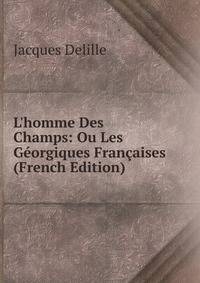 L'homme Des Champs: Ou Les G?orgiques Fran?aises (French Edition)
