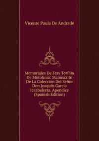 Memoriales De Fray Toribio De Motolinia: Manuscrito De La Coleccion Del Senor Don Joaquin Garcia Icazbalceta. Apendice (Spanish Edition)