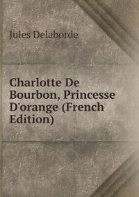 Charlotte De Bourbon, Princesse D'orange (French Edition)