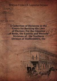 A Collection of Decisions in the Courts for Revising the Lists of Electors: For the Counties of Berks, the Eastern and Western Divisions of . the Northern Division of Staffordshire, the