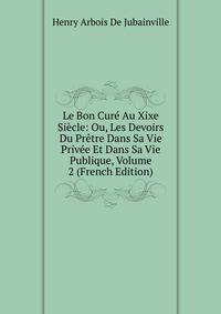 Le Bon Cure Au Xixe Siecle: Ou, Les Devoirs Du Pretre Dans Sa Vie Privee Et Dans Sa Vie Publique, Volume 2 (French Edition)