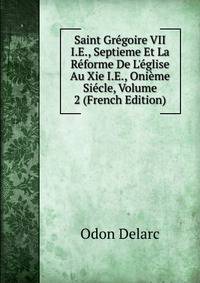 Saint Gr?goire VII I.E., Septieme Et La R?forme De L'?glise Au Xie I.E., Oni?me Si?cle, Volume 2 (French Edition)