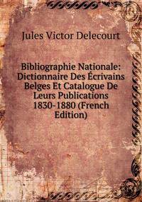 Bibliographie Nationale: Dictionnaire Des Ecrivains Belges Et Catalogue De Leurs Publications 1830-1880 (French Edition)
