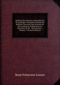 Bulletin Des Sciences Naturelles Et De G?ologie: Deuxi?me Section Du Bulletin Universel Des Sciences Et De L'industrie, Publi? Sous La Direction De M. . De F?russac ., Volume 7 (French Edition)