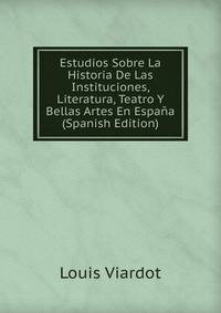 Estudios Sobre La Historia De Las Instituciones, Literatura, Teatro Y Bellas Artes En Espana (Spanish Edition)