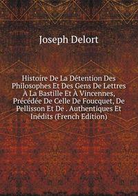 Histoire De La Detention Des Philosophes Et Des Gens De Lettres A La Bastille Et A Vincennes, Precedee De Celle De Foucquet, De Pellisson Et De . Authentiques Et Inedits (French Edition)