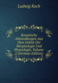 Botanische Abhandlungen Aus Dem Gebiet Der Morphologie Und Physiologie, Volume 2 (German Edition)