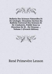 Bulletin Des Sciences Naturelles Et De G?ologie: Deuxi?me Section Du Bulletin Universel Des Sciences Et De L'industrie, Publi? Sous La Direction De M. . De F?russac ., Volume 2 (French Edition)