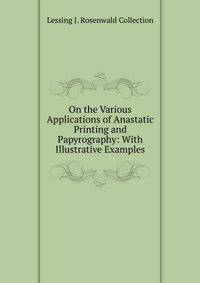 On the Various Applications of Anastatic Printing and Papyrography: With Illustrative Examples