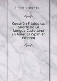 Cuestion Filologica: Suerte De La Lengua Castellana En America (Spanish Edition)