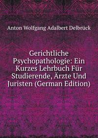 Gerichtliche Psychopathologie: Ein Kurzes Lehrbuch Fur Studierende, Arzte Und Juristen (German Edition)