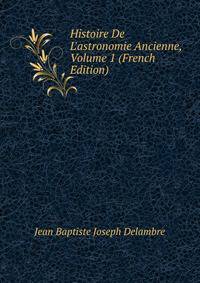 Histoire De L'astronomie Ancienne, Volume 1 (French Edition)