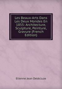 Les Beaux-Arts Dans Les Deux Mondes En 1855: Architecture, Sculpture, Peinture, Gravure (French Edition)