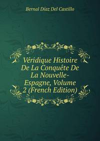 Veridique Histoire De La Conquete De La Nouvelle-Espagne, Volume 2 (French Edition)