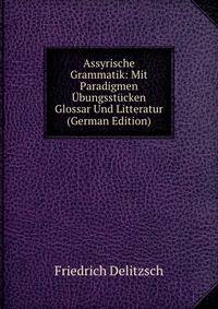 Assyrische Grammatik: Mit Paradigmen Ubungsstucken Glossar Und Litteratur (German Edition)