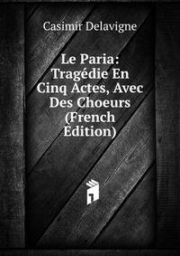 Le Paria: Tragedie En Cinq Actes, Avec Des Choeurs (French Edition)