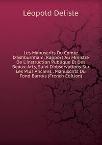 Les Manuscrits Du Comte D'ashburnham: Rapport Au Ministre De L'instruction Publique Et Des Beaux-Arts, Suivi D'observations Sur Les Plus Anciens . Manuscrits Du Fond Barrois (French Edition)