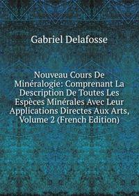 Nouveau Cours De Mineralogie: Comprenant La Description De Toutes Les Especes Minerales Avec Leur Applications Directes Aux Arts, Volume 2 (French Edition)