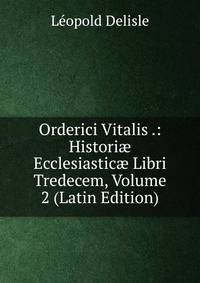 Orderici Vitalis .: Histori? Ecclesiastic? Libri Tredecem, Volume 2 (Latin Edition)