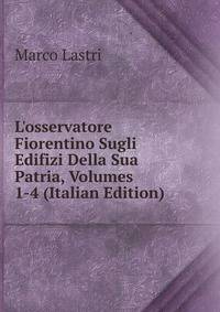 L'osservatore Fiorentino Sugli Edifizi Della Sua Patria, Volumes 1-4 (Italian Edition)