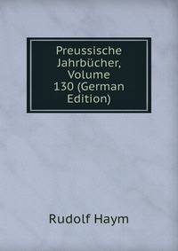 Preussische Jahrbucher, Volume 130 (German Edition)