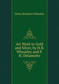 Art Work in Gold and Silver, by H.B. Wheatley and P.H. Delamotte