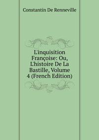 L'inquisition Fran?oise: Ou, L'histoire De La Bastille, Volume 4 (French Edition)