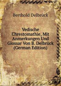 Vedische Chrestomathie, Mit Anmerkungen Und Glossar Von B. Delbruck (German Edition)