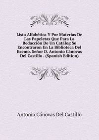 Lista Alfabetica Y Por Materias De Las Papeletas Que Para La Redaccion De Un Catalog Se Encontraron En La Biblioteca Del Exemo. Senor D. Antonio Canovas Del Castillo . (Spanish Edition)
