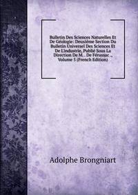 Bulletin Des Sciences Naturelles Et De G?ologie: Deuxi?me Section Du Bulletin Universel Des Sciences Et De L'industrie, Publi? Sous La Direction De M. . De F?russac ., Volume 5 (French Edition)