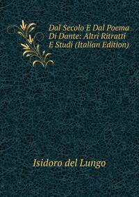 Dal Secolo E Dal Poema Di Dante: Altri Ritratti E Studi (Italian Edition)