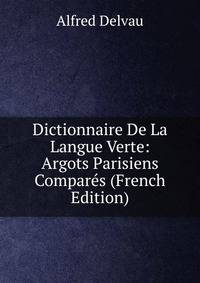 Dictionnaire De La Langue Verte: Argots Parisiens Compares (French Edition)