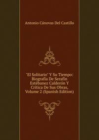 "El Solitario" Y Su Tiempo: Biograf?a De Seraf?n Est?banez Calder?n Y Cr?tica De Sus Obras, Volume 2 (Spanish Edition)
