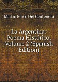 La Argentina: Poema Historico, Volume 2 (Spanish Edition)