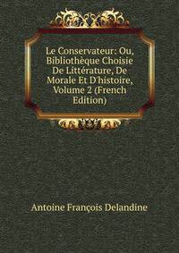 Le Conservateur: Ou, Biblioth?que Choisie De Litt?rature, De Morale Et D'histoire, Volume 2 (French Edition)