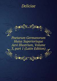 Poetarum Germanorum Huius Superiorisque Aevi Illustrium, Volume 3, part 1 (Latin Edition)